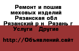 Ремонт и пошив меховых изделий - Рязанская обл., Рязанский р-н, Рязань г. Услуги » Другие   